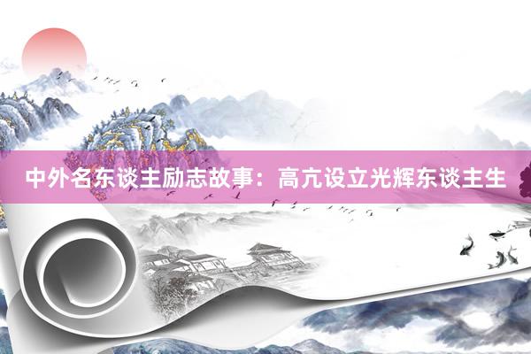 中外名东谈主励志故事:高亢设立光辉东谈主生